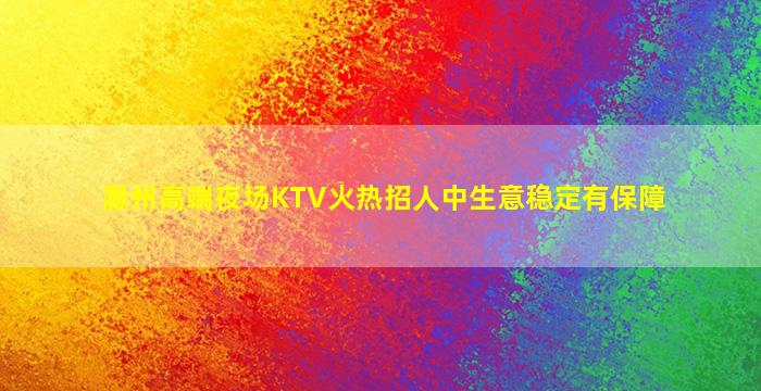 滁州高端夜场KTV火热招人中生意稳定有保障